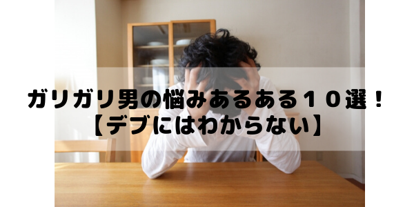 共感 ガリガリ男の悩みあるある１０選 デブにはわからない